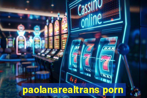 paolanarealtrans porn